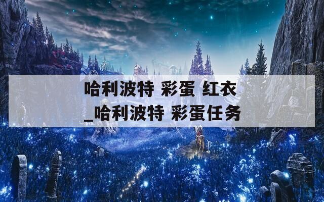 哈利波特 彩蛋 红衣_哈利波特 彩蛋任务