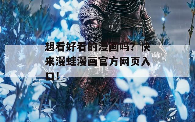 想看好看的漫画吗？快来漫蛙漫画官方网页入口！