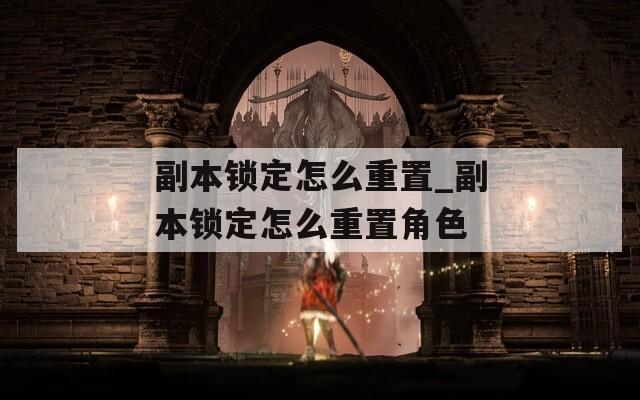 副本锁定怎么重置_副本锁定怎么重置角色