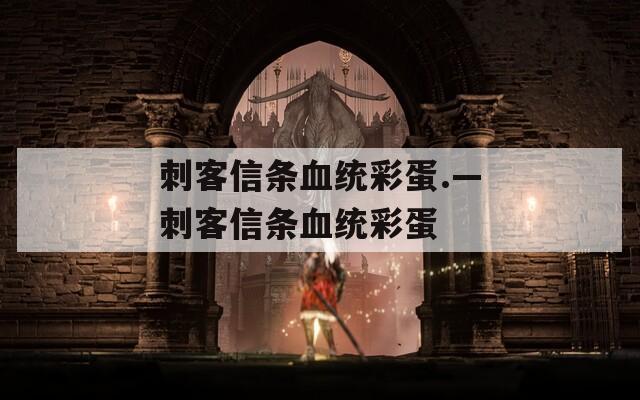 刺客信条血统彩蛋.—刺客信条血统彩蛋