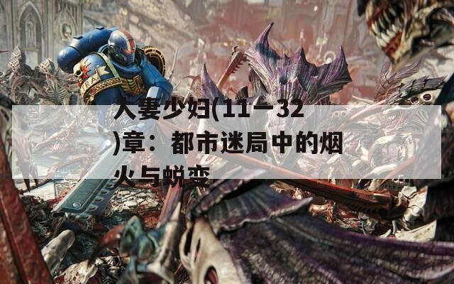 人妻少妇(11一32)章：都市迷局中的烟火与蜕变