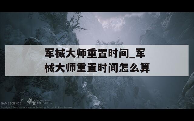 军械大师重置时间_军械大师重置时间怎么算