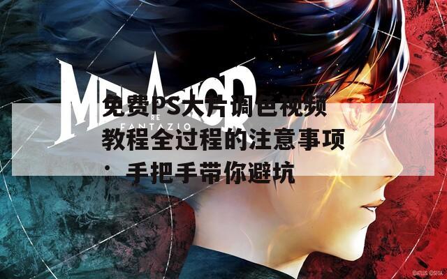 免费PS大片调色视频教程全过程的注意事项：手把手带你避坑