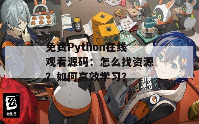 免费Python在线观看源码：怎么找资源？如何高效学习？
