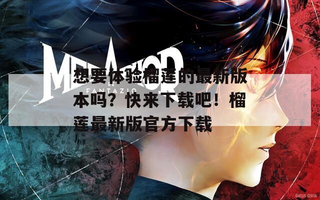 想要体验榴莲的最新版本吗？快来下载吧！榴莲最新版官方下载