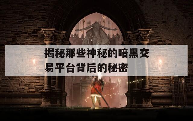 揭秘那些神秘的暗黑交易平台背后的秘密