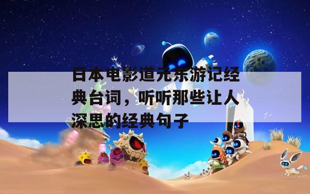 日本电影道元东游记经典台词，听听那些让人深思的经典句子