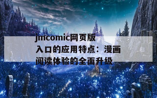 jmcomic网页版入口的应用特点：漫画阅读体验的全面升级