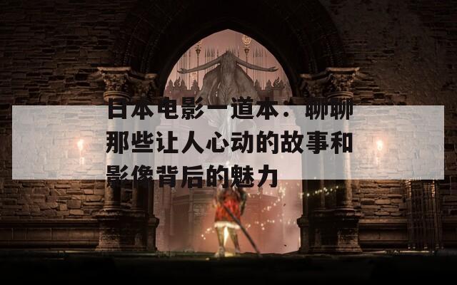 日本电影一道本：聊聊那些让人心动的故事和影像背后的魅力