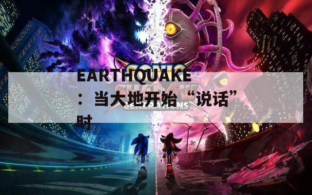 EARTHQUAKE：当大地开始“说话”时