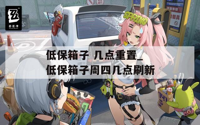 低保箱子 几点重置_低保箱子周四几点刷新
