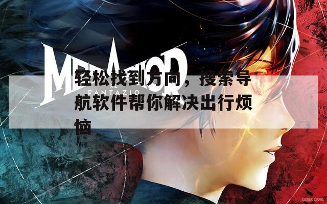 轻松找到方向，搜索导航软件帮你解决出行烦恼