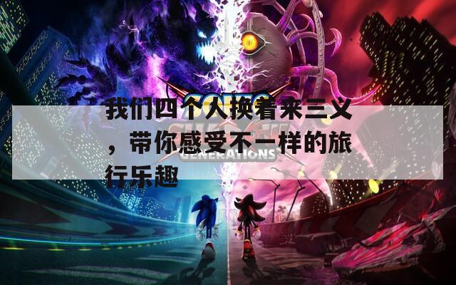我们四个人换着来三义，带你感受不一样的旅行乐趣