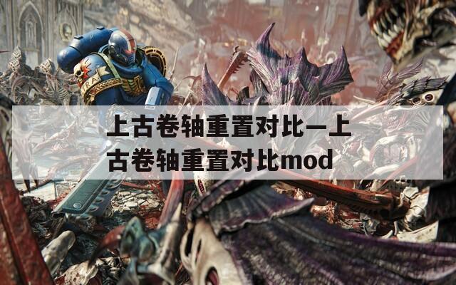 上古卷轴重置对比—上古卷轴重置对比mod