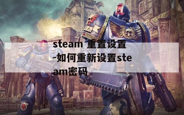 steam 重置设置-如何重新设置steam密码