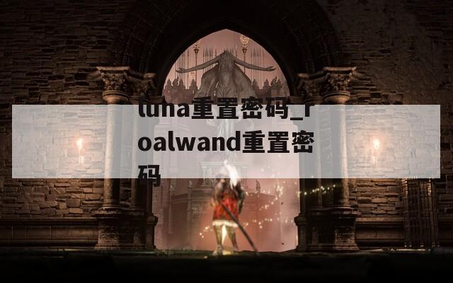 luna重置密码_roalwand重置密码