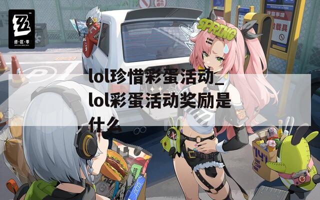 lol珍惜彩蛋活动_lol彩蛋活动奖励是什么