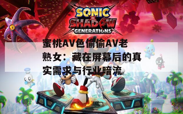 蜜桃AV色偷偷AV老熟女：藏在屏幕后的真实需求与行业暗流
