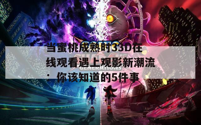 当蜜桃成熟时33D在线观看遇上观影新潮流：你该知道的5件事