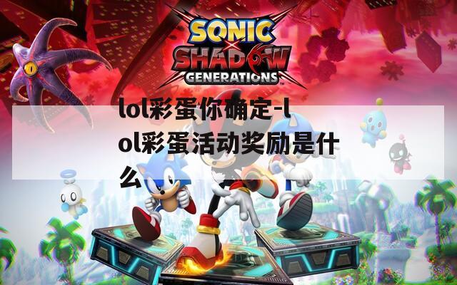 lol彩蛋你确定-lol彩蛋活动奖励是什么