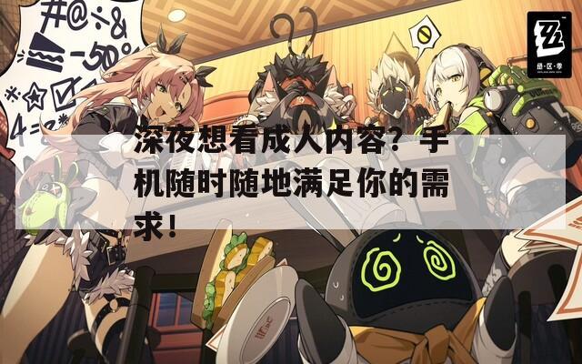 深夜想看成人内容？手机随时随地满足你的需求！