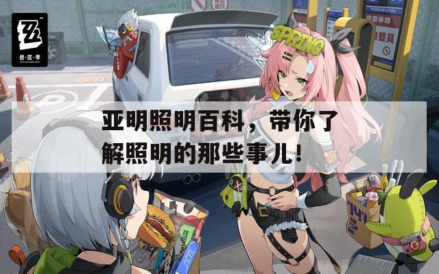 亚明照明百科，带你了解照明的那些事儿！