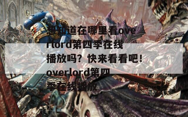 想知道在哪里看overlord第四季在线播放吗？快来看看吧！overlord第四季在线播放