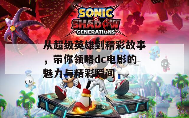 从超级英雄到精彩故事，带你领略dc电影的魅力与精彩瞬间