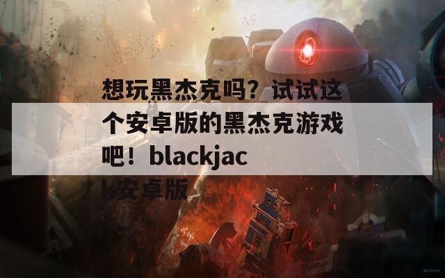 想玩黑杰克吗？试试这个安卓版的黑杰克游戏吧！blackjack安卓版