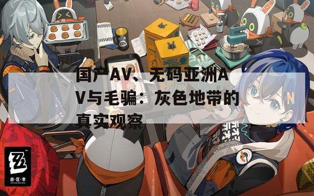 国产AV、无码亚洲AV与毛骗：灰色地带的真实观察