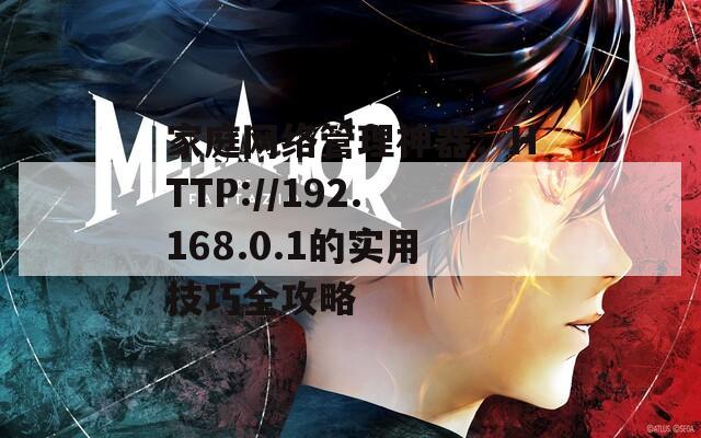 家庭网络管理神器：HTTP://192.168.0.1的实用技巧全攻略
