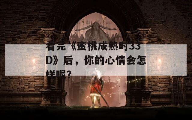 看完《蜜桃成熟时33D》后，你的心情会怎样呢？