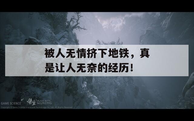 被人无情挤下地铁，真是让人无奈的经历！