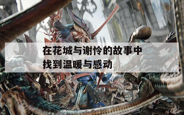 在花城与谢怜的故事中找到温暖与感动