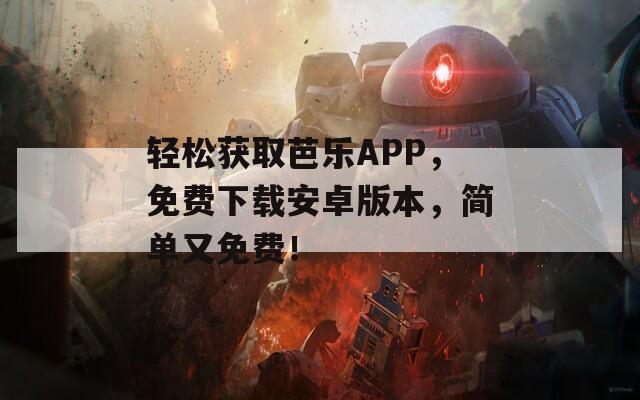 轻松获取芭乐APP，免费下载安卓版本，简单又免费！