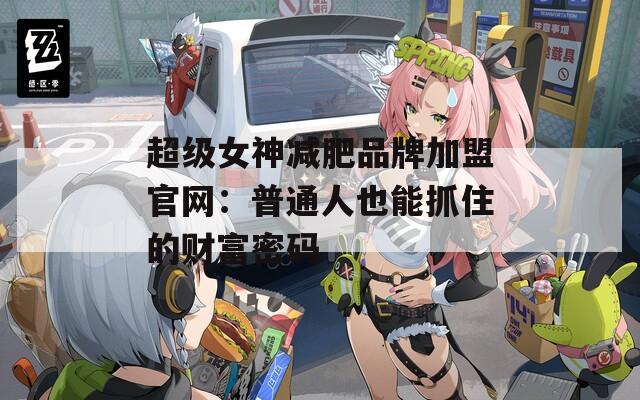超级女神减肥品牌加盟官网：普通人也能抓住的财富密码