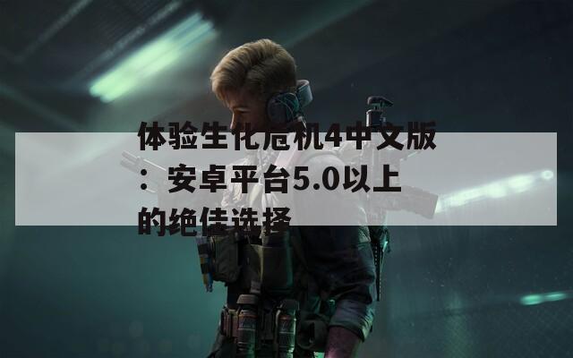 体验生化危机4中文版：安卓平台5.0以上的绝佳选择