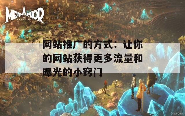 网站推广的方式：让你的网站获得更多流量和曝光的小窍门