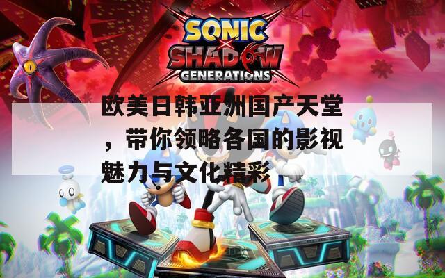 欧美日韩亚洲国产天堂，带你领略各国的影视魅力与文化精彩