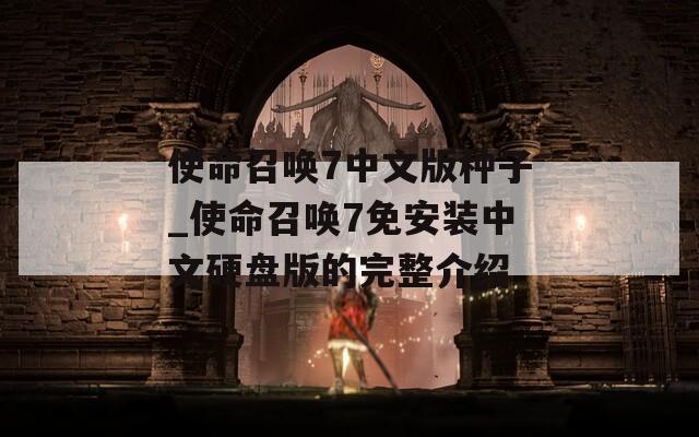 使命召唤7中文版种子_使命召唤7免安装中文硬盘版的完整介绍