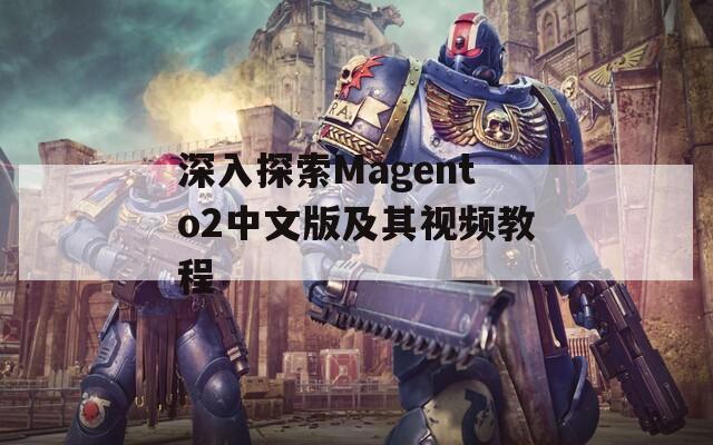 深入探索Magento2中文版及其视频教程