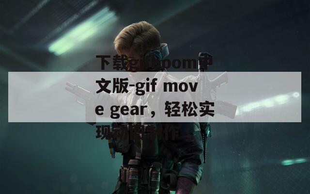 下载gifboom中文版-gif move gear，轻松实现动图制作