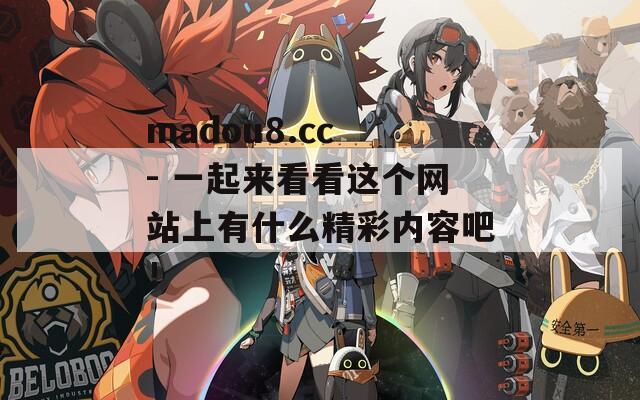 madou8.cc - 一起来看看这个网站上有什么精彩内容吧！