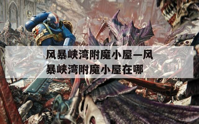 风暴峡湾附魔小屋—风暴峡湾附魔小屋在哪