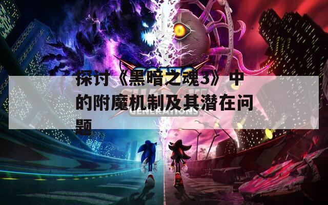 探讨《黑暗之魂3》中的附魔机制及其潜在问题