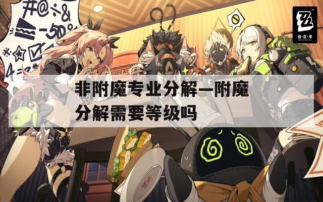 非附魔专业分解—附魔分解需要等级吗