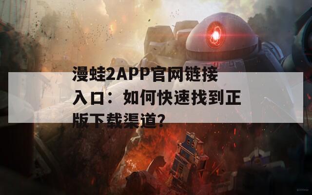 漫蛙2APP官网链接入口：如何快速找到正版下载渠道？