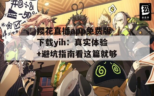 樱花直播app免费版下载yih：真实体验+避坑指南看这篇就够了