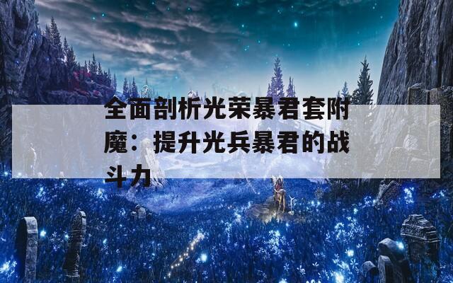 全面剖析光荣暴君套附魔：提升光兵暴君的战斗力