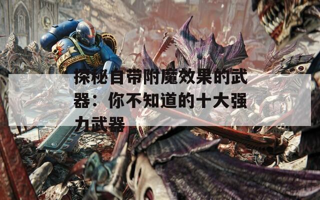 探秘自带附魔效果的武器：你不知道的十大强力武器